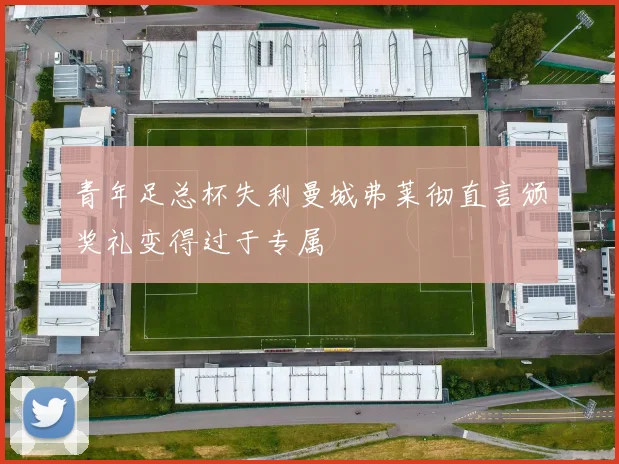 青年足总杯失利曼城弗莱彻直言颁奖礼变得过于专属