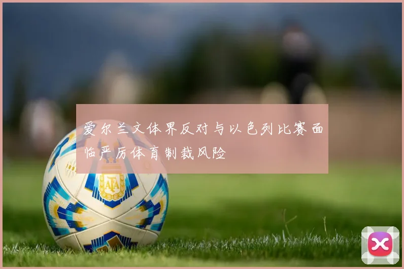 爱尔兰文体界反对与以色列比赛面临严厉体育制裁风险