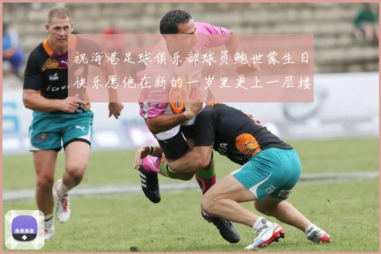 祝海港足球俱乐部球员鲍世蒙生日快乐愿他在新的一岁里更上一层楼