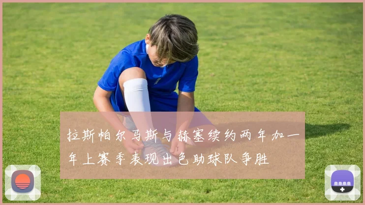 拉斯帕尔马斯与赫塞续约两年加一年上赛季表现出色助球队争胜