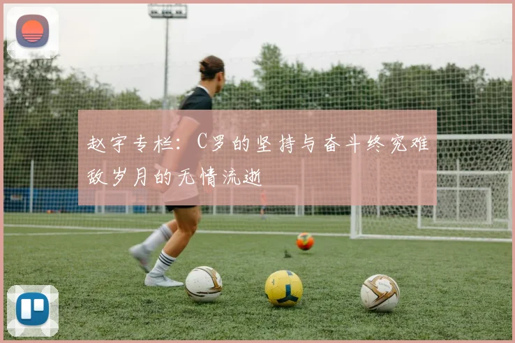 赵宇专栏：C罗的坚持与奋斗终究难敌岁月的无情流逝