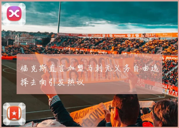 福克斯直言加盟马刺无义务自由选择去向引发热议
